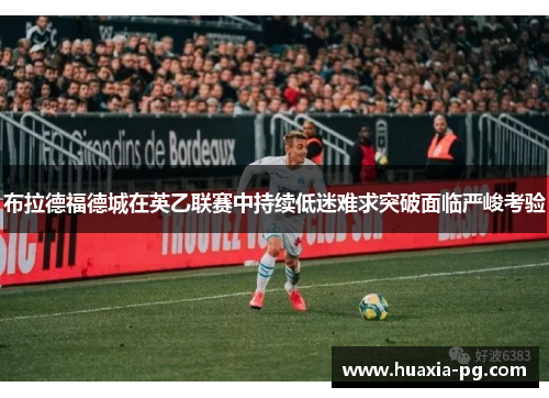 布拉德福德城在英乙联赛中持续低迷难求突破面临严峻考验