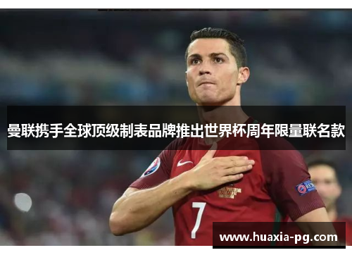曼联携手全球顶级制表品牌推出世界杯周年限量联名款 曼联携手全球顶级制表品牌推出世界杯周年限量联名款