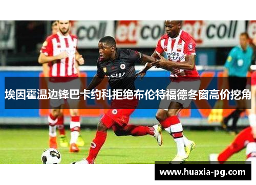 埃因霍温边锋巴卡约科拒绝布伦特福德冬窗高价挖角 埃因霍温边锋巴卡约科拒绝布伦特福德冬窗高价挖角