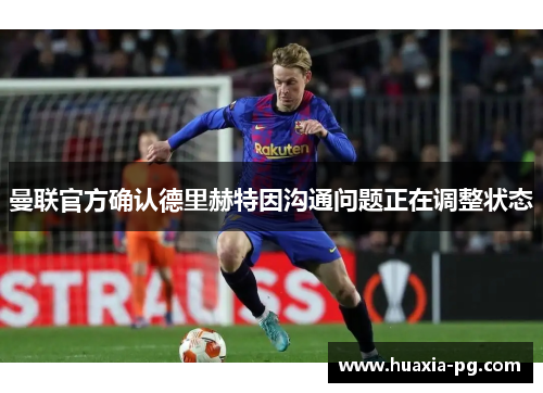 曼联官方确认德里赫特因沟通问题正在调整状态 曼联官方确认德里赫特因沟通问题正在调整状态