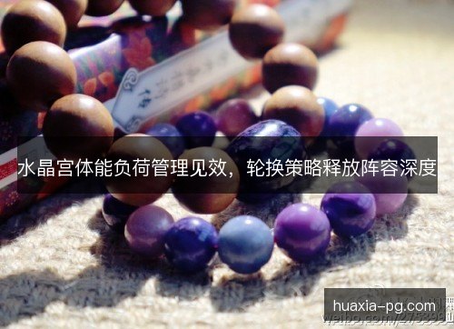 水晶宫体能负荷管理见效，轮换策略释放阵容深度